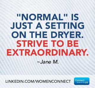 "NORMAL" IS
JUST A SETTING
ON THE DRYER. 
STRIVE TO BE
EXTRAORDINARY.
~Jane M.
LINKEDIN.COM/WOMENCONNECT
 
