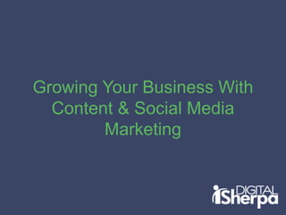 Growing Your Business With
Content & Social Media
Marketing
 