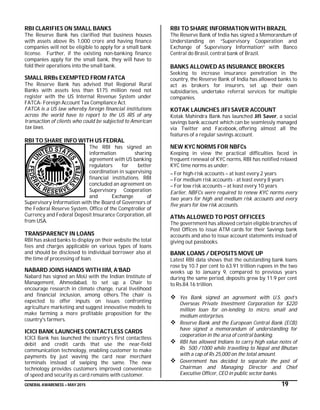 GENERAL AWARENESS – MAY 2015 19
RBI CLARIFIES ON SMALL BANKS
The Reserve Bank has clarified that business houses
with assets above Rs 1,000 crore and having finance
companies will not be eligible to apply for a small bank
license. Further, if the existing non-banking finance
companies apply for the small bank, they will have to
fold their operations into the small bank.
SMALL RRBs EXEMPTED FROM FATCA
The Reserve Bank has advised that Regional Rural
Banks with assets less than $175 million need not
register with the US Internal Revenue System under
FATCA- Foreign Account Tax Compliance Act.
FATCA is a US law whereby foreign financial institutions
across the world have to report to the US IRS of any
transaction of clients who could be subjected to American
tax laws.
RBI TO SHARE INFO WITH US FEDRAL
The RBI has signed an
information sharing
agreement with US banking
regulators for better
coordination in supervising
financial institutions. RBI
concluded an agreement on
Supervisory Cooperation
and Exchange of
Supervisory Information with the Board of Governors of
the Federal Reserve System, Office of the Comptroller of
Currency and Federal Deposit Insurance Corporation, all
from USA.
TRANSPARENCY IN LOANS
RBI has asked banks to display on their website the total
fees and charges applicable on various types of loans
and should be disclosed to individual borrower also at
the time of processing of loan.
NABARD JOINS HANDS WITH IIM, A’BAD
Nabard has signed an MoU with the Indian Institute of
Management, Ahmedabad, to set up a Chair to
encourage research in climate change, rural livelihood
and financial inclusion, among others. The chair is
expected to offer inputs on issues confronting
agriculture marketing and suggest innovative models to
make farming a more profitable proposition for the
country's farmers.
ICICI BANK LAUNCHES CONTACTLESS CARDS
ICICI Bank has launched the country’s first contactless
debit and credit cards that use the near-field
communication technology, enabling customer to make
payments by just waving the card near merchant
terminals instead of swiping the same. The new
technology provides customers improved convenience
of speed and security as card remains with customer.
RBI TO SHARE INFORMATION WITH BRAZIL
The Reserve Bank of India has signed a Memorandum of
Understanding on “Supervisory Cooperation and
Exchange of Supervisory Information” with Banco
Central do Brasil, central bank of Brazil.
BANKS ALLOWED AS INSURANCE BROKERS
Seeking to increase insurance penetration in the
country, the Reserve Bank of India has allowed banks to
act as brokers for insurers, set up their own
subsidiaries, undertake referral services for multiple
companies.
KOTAK LAUNCHES JIFI SAVER ACCOUNT
Kotak Mahindra Bank has launched Jifi Saver, a social
savings bank account which can be seamlessly managed
via Twitter and Facebook, offering almost all the
features of a regular savings account.
NEW KYC NORMS FOR NBFCs
Keeping in view the practical difficulties faced in
frequent renewal of KYC norms, RBI has notified relaxed
KYC time norms as under:
– For high-risk accounts – at least every 2 years
– For medium risk accounts - at least every 8 years
– For low risk accounts – at least every 10 years
Earlier, NBFCs were required to renew KYC norms every
two years for high and medium risk accounts and every
five years for low risk accounts.
ATMs ALLOWED TO POST OFFICEES
The government has allowed certain eligible branches of
Post Offices to issue ATM cards for their Savings bank
accounts and also to issue account statements instead of
giving out passbooks.
BANK LOANS / DEPOSITS MOVE UP
Latest RBI data shows that the outstanding bank loans
rose by 10.7 per cent to 63.91 trillion rupees in the two
weeks up to January 9, compared to previous years
during the same period, deposits grew by 11.9 per cent
to Rs.84.16 trillion.
 Yes Bank signed an agreement with U.S. govt’s
Overseas Private Investment Corporation for $220
million loan for on-lending to micro, small and
medium enterprises.
 Reserve Bank and the European Central Bank (ECB)
have signed a memorandum of understanding for
cooperation in the area of central banking.
 RBI has allowed Indians to carry high value notes of
Rs 500 /1000 while travelling to Nepal and Bhutan
with a cap of Rs 25,000 on the total amount.
 Government has decided to separate the post of
Chairman and Managing Director and Chief
Executive Officer, CEO in public sector banks.
 