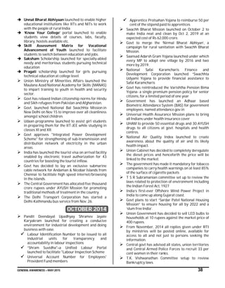 GENERAL AWARENESS – MAY 2015 38
 Unnat Bharat Abhiyaan launched to enable higher
educational institutions like IITs and NITs to work
with the people of rural India
 ‘Know Your College’ portal launched to enable
students view details of courses, labs, faculty,
library, hostels available etc.
 Skill Assessment Matrix for Vocational
Advancement of Youth launched to facilitate
students to switch between education and jobs.
 Saksham Scholarship launched for specially-abled
needy and meritorious students pursuing technical
education
 Pragati scholarship launched for girls pursuing
technical education at college level.
 Union Ministry of Minorities Affairs launched the
Maulana Azad National Academy for Skills (MANAS)
to impart training to youth in health and security
sector.
 Govt has relaxed Indian citizenship norms for Hindu
and Sikh refugees from Pakistan and Afghanistan.
 Govt. launched National Bal Swachhta Mission in
New Delhi on Nov 15 to improve over all cleanliness
amongst school children.
 Udaan programme launched to assist girl students
in preparing them for the IIT-JEE while studying in
classes XI and XII.
 Govt approves "Integrated Power Development
Scheme" for strengthening of sub-transmission and
distribution network of electricity in the urban
areas.
 India has launched the tourist visa on arrival facility
enabled by electronic travel authorization for 43
countries for boosting the tourist inflow.
 Govt has decided to lay an exclusive submarine
cable network for Andaman & Nicobar Islands from
Chennai to facilitate high speed internet/browsing
in the islands.
 The Central Government has allocated five thousand
crore rupees under AYUSH Mission for promoting
traditional methods of treatment in the country.
 The Delhi Transport Corporation has started a
Delhi-Kathmandu bus service from Nov. 26.
OCTOBER 2014
 Pandit Deendayal Upadhyay Shramev Jayate
Karyakram launched for creating a conducive
environment for industrial development and doing
business with ease.
 Labour Identification Number to be issued to all
industrial units for transparency and
accountability in labour inspections
 “Shram Suvidha"–a Unified Labour Portal
launched to facilitate "Labour Inspection Scheme
 Universal Account Number for Employees'
Provident Fund members
 Apprentice Protsahan Yojana to reimburse 50 per
cent of the stipend paid to apprentices
 Swachh Bharat Mission launched on October 2 to
make India neat and clean by Oct 2, 2019 at an
expected cost of Rs 62,000 crore.
 Govt to merge the ‘Nirmal Bharat Abhiyan’, a
campaign for rural sanitation with Swachh Bharat
Mission.
 Saansad Adarsh Gram Yojana launched under which
every MP to adopt one village by 2016 and two
more by 2019.
 National Safai Karamcharis Finance and
Development Corporation launched “Swachhta
Udyami Yojana to provide financial assistance to
Safai Karamcharis
 Govt has reintroduced the Varishtha Pension Bima
Yojana- a single premium pension policy for senior
citizens, for a limited period of one year
 Government has launched an Adhaar based
Biometric Attendance System (BAS) for government
employees. named attendance.gov.in
 Universal Health Assurance Mission plans to bring
all Indians under health insurance cover
 UHAM to provide 50 essential drugs and 30 AYUSH
drugs to all citizens at govt. hospitals and health
centres.
 National Air Quality Index launched to create
awareness about the quality of air and its likely
health impact.
 Union Cabinet has decided to completely deregulate
the diesel prices and henceforth the price will be
linked to the market.
 The government has made it mandatory for tobacco
companies to carry health warnings on at least 85%
of the surface of cigarette packets
 T S R Subramanian committee set up to review the
laws related to protection of environment including
the Indian Forest Act, 1927
 India’s first-ever Offshore Wind Power Project in
India to come up along Gujarat coast.
 Govt plans to start “Sardar Patel National Housing
Mission” to ensure housing for all by 2022 and a
‘slum free India’.
 Union Government has decided to sell LED bulbs to
households at 10 rupees against the market price of
400 rupees.
 From November, 2014 all replies given under RTI
by ministries will be posted online, available for
access to all and not just to persons seeking the
information.
 Central govt has advised all states, union territories
and Central Armed Police Forces to recruit 33 per
cent women in their ranks.
 T.K. Vishwanathan Committee setup to review
Bankruptcy laws.
 