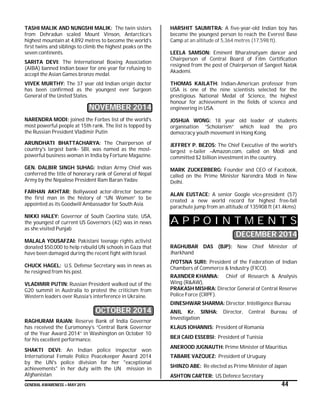 GENERAL AWARENESS – MAY 2015 44
TASHI MALIK AND NUNGSHI MALIK: The twin sisters
from Dehradun scaled Mount Vinson, Antarctica’s
highest mountain at 4,892 metres to become the world’s
first twins and siblings to climb the highest peaks on the
seven continents.
SARITA DEVI: The International Boxing Association
(AIBA) banned Indian boxer for one year for refusing to
accept the Asian Games bronze medal.
VIVEK MURTHY: The 37 year old Indian origin doctor
has been confirmed as the youngest ever Surgeon
General of the United States.
NOVEMBER 2014
NARENDRA MODI: joined the Forbes list of the world's
most powerful people at 15th rank. The list is topped by
the Russian President Vladimir Putin
ARUNDHATI BHATTACHARYA: The Chairperson of
country's largest bank- SBI, was named as the most-
powerful business woman in India by Fortune Magazine.
GEN. DALBIR SINGH SUHAG: Indian Army Chief was
conferred the title of honorary rank of General of Nepal
Army by the Nepalese President Ram Baran Yadav.
FARHAN AKHTAR: Bollywood actor-director became
the first man in the history of “UN Women” to be
appointed as its Goodwill Ambassador for South Asia.
NIKKI HALEY: Governor of South Caorlina state, USA,
the youngest of current US Governors (42) was in news
as she visited Punjab
MALALA YOUSAFZAI: Pakistani teenage rights activist
donated $50,000 to help rebuild UN schools in Gaza that
have been damaged during the recent fight with Israel.
CHUCK HAGEL: U.S. Defense Secretary was in news as
he resigned from his post.
VLADIMIR PUTIN: Russian President walked out of the
G20 summit in Australia to protest the criticism from
Western leaders over Russia’s interference in Ukraine.
OCTOBER 2014
RAGHURAM RAJAN: Reserve Bank of India Governor
has received the Euromoney’s “Central Bank Governor
of the Year Award 2014” in Washington on October 10
for his excellent performance.
SHAKTI DEVI: An Indian police inspector won
International Female Police Peacekeeper Award 2014
by the UN's police division for her "exceptional
achievements" in her duty with the UN mission in
Afghanistan
HARSHIT SAUMITRA: A five-year-old Indian boy has
become the youngest person to reach the Everest Base
Camp at an altitude of 5,364 metres (17,598 ft).
LEELA SAMSON: Eminent Bharatnatyam dancer and
Chairperson of Central Board of Film Certification
resigned from the post of Chairperson of Sangeet Natak
Akademi.
THOMAS KAILATH: Indian-American professor from
USA is one of the nine scientists selected for the
prestigious National Medal of Science, the highest
honour for achievement in the fields of science and
engineering in USA.
JOSHUA WONG: 18 year old leader of students
organisation “Scholarism” which lead the pro
democracy youth movement in Hong Kong.
JEFFREY P. BEZOS: The Chief Executive of the world’s
largest e-tailer –Amazon.com, called on Modi and
committed $2 billion investment in the country.
MARK ZUCKERBERG: Founder and CEO of Facebook,
called on the Prime Minister Narendra Modi in New
Delhi.
ALAN EUSTACE: A senior Google vice-president (57)
created a new world record for highest free-fall
parachute jump from an altitude of 135908 ft (41.4kms)
A P P O I N T M E N T S
DECEMBER 2014
RAGHUBAR DAS (BJP): New Chief Minister of
Jharkhand
JYOTSNA SURI: President of the Federation of Indian
Chambers of Commerce & Industry (FICCI).
RAJINDER KHANNA: Chief of Research & Analysis
Wing (R&AW),
PRAKASH MISHRA: Director General of Central Reserve
Police Force (CRPF).
DINESHWAR SHARMA: Director, Intelligence Bureau
ANIL Kr. SINHA: Director, Central Bureau of
Investigation
KLAUS IOHANNIS: President of Romania
BEJI CAID ESSEBSI: President of Tunisia
ANEROOD JUGNAUTH: Prime Minister of Mauritius
TABARE VAZQUEZ: President of Uruguay
SHINZO ABE: Re elected as Prime Minister of Japan
ASHTON CARTER: US Defence Secretary
 