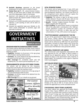 GENERAL AWARENESS – MAY 2015 6
 Amitabh Bachchan appointed as the brand
Ambassador for health sector in Andhra Pradesh.
 Hampi Utsav Jan 9 – 11, cultural festival of dance,
drama, art and music held at Hampi, the erstwhile
seat of the Vijayanagar Empire in Karnataka.
 Governor’s rule imposed in J&K as political parties
failed to muster the requisite number 44 MLAs in the
87-member Assembly.
 Voting for all 70 Delhi Assembly seats will be held on
February 7 and counting of votes will be done on
February 10.
 Haryana has appointed yoga guru Ramdev as the
state's brand ambassador to promote yoga and
ayurveda in a big way.
GOVERNMENT
INITIATIVES
MARCH 2015
PRADHAN MANTRI SURAKSHA BIMA YOJANA
The scheme will be offered by all Public Sector General
Insurance Companies for giving insurance cover against
death by accident.
 Eligibility: Available to all persons in the age group
18 to 70 years, having a bank account.
 Premium: Rs.12 per annum to be directly debited by
the bank from the subscriber’s account.
 Risk Coverage: For accidental death and full
disability-Rs.2 Lac and for partial disability–Rs.1 Lac.
PRADHANMANTRI JEEVAN JYOTI BIMA YOJANA
The scheme will be offered by Life Insurance
Corporation and all other life insurers who are willing to
join the scheme to offer life insurance cover.
 Eligibility: Available to all persons in the age group of
18 to 50 and having a bank account.
 Premium: Rs.330 per annum to be debited from the
applicant’s account.
 Risk Coverage: Rs.2 Lac in death on any ground.
ATAL PENSION YOJANA
This scheme will be launched from 1st June, 2015 and
will be administered by the Pension Fund Regulatory
and Development Authority. The scheme will focus on
the unorganised sector workers and will replace the
previous Swavalamban - NPS Lite scheme.
 Eligibility: The scheme is open to all bank account
holders between 18 years and 40 years, who are not
members of any statutory social security scheme.
 Benefit: Pension ranging between Rs.1000 - Rs.
5000 is payable after the age of 60.
 Govt Funding: The government would co-contribute
50% of the subscriber’s contribution or Rs. 1000 per
annum, whichever is lower, for a period of 5 years
from 2015-16 to 2019-20, to those who join the
scheme before 31st Dec, 2015 and are not tax payers.
‘TWITTER SAMVAD’ LAUNCHED BY THE PM
As part of the government's Digital India campaign, a
new service ‘Twitter Samvad’ was launched in New
Delhi by the Prime Minister. Everyday, a set of curated
tweets will be delivered as SMS from the government
and leaders' accounts to those mobile users across the
country, who register for this service. Mr Modi and
several state Chief Ministers have joined the scheme.
LAND BILL PASSED BY LOK SABHA
The controversial Land Acquisition (Amendment) Bill
was approved by the Lok Sabha in March despite a
walkout by all opposition parties. The bill has been
allowed to lapse as the government lacks majority in
Rajaya Sabha. The ordinance in this regard is expected
to be re-promulgated.
ANTI BLACK MONEY BILL PASSED BY CABINET
In a bid to unearth
black money and
illicit assets stashed
abroad, the Union
Cabinet has approved
the Undisclosed
Foreign Income and
Assets (Imposition of
New Tax) Bill, 2015
with stringent provisions for prosecution of such
offences with rigorous imprisonment of up to 10 years.
Penalty at the rate of 300 % of taxes will be levied,
besides the applicable tax, on the concealed income.
P M KAUSHAL VIKAS YOJNA LAUNCHED
The Union Cabinet has approved the Pradhan Mantri
Kaushal Vikas Yojana (PMKVY) with an outlay of Rs
1,500 crore to provide skills training to youth, including
Class 10 and 12 drop outs. The scheme will cover 24
lakh persons. It will be implemented by the Ministry of
Skill Development and Entrepreneurship through the
National Skill Development Corporation (NSDC).
 