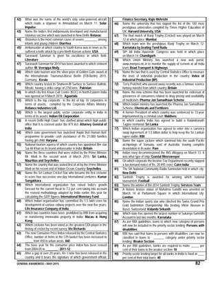GENERAL AWARENESS – MAY 2015 82
42) What was the name of the world’s only solar-powered aircraft
which made a stopover in Ahmadabad on March 11: Solar
Impulse
43) Name the India’s first indigenously developed and manufactured
rotavirus vaccine which was launched in New Delhi: Rotavac
44) Rotavirus is the most common cause of severe ________ among
infants and young children: Diarrhea
45) Ambassador of which country to South Korea was in news as he
suffered a knife attack by a pro-North Korean activist: USA
46) Saraswati Samman is given for excellence in which field:
Literature
47) Saraswati Samman for 2014 has been awarded to which eminent
author: M. Veerappa Moily
48) Which state tourism won the silver prize of Golden Gate award at
the Internationale Tourismus-Borse Berlin (ITB-Berlin) 2015,
Germany. Kerala
49) Which country tested its Shaheen-III Surface to Surface Ballistic
Missile, having a strike range of 2750 kms: Pakistan
50) In which city first Kisan Call Centre (KCC) in North-Eastern India
was opened on 9 March 2015: Agaartala
51) Which is the top corporate in the list of top 10 corporates in
terms of assets, compiled by the Corporate Affairs Ministry:
Reliance Industries Ltd.
52) Which is the largest public sector corporate entity in India in
terms of its assets: Indian Oil Corporation
53) A recent Delhi High Court has clarified about which high public
office that it is covered under the RTI Act: Attorney General of
India
54) Which state government has launched 'Aapki Beti Humari Beti'
programme to provide cash assistance of Rs 21,000 families
having girl child: Haryana
55) National tourism agency of which country has appointed film star
Sai Ali Khan as its brand ambassador in India: Britain
56) Name the three countries that were visited by the Prime Minister
Mr. Modi in the second week of March 2015: Sri Lanka,
Mauritius and Seychelles
57) Name the country that was visited first of all by the Prime Minister
Modi on his recent visit of Indian Ocean Country: Seychelles
58) Name the Sri Lankan Cricket Star who became the first cricketer
to score four successive one-day international centuries: Kumar
Sangakkara
59) Which international organization has raised India's growth
forecast for the current fiscal to 7.2 per cent taking into account
the revised methodology adopted by India earlier this year for
calculating the GDP figures: International Monetary Fund
60) Which Indian organization has committed Rs 1.5 lakh crore for
development of various railway projects over the next five years:
Life Insurance Company of India
61) Which two countries have been prohibited by RBI from acquiring
or transferring immovable property in India: Macau & Hong
Kong
62) Which cricketer has been voted as the greatest ODI player in the
history of cricket by recent survey: Viv Richards
63) The new Consumer Price Index released by the Central Statistics
Office, number of items in the CPI basket has been increased to
_____ from 450 in urban areas: 460
64) The base year for the consumer price index has been revised
from 2004-05 to ________: 2011-12
65) After a gap of over 20 years, Re 1 note has been released in the
country and it bears the signature of which government official:
Finance Secretary, Rajiv Mehrishi
66) Name the university that has topped the list of the 100 most
prestigious universities compiled by Times Higher Education of
UK: Harvard University, USA
67) The final match of Ranji Trophy (Cricket) was played on March
12 at which place: Mumbai
68) Which team won the prestigious Ranji Trophy on March 12:
Karnataka by beating Tamil Nadu
69) 58th All India Ayurvedic Congress was held in which place
on March 14: Chandigarh
70) Which Union Ministry has launched a new web portal,
www.inampro.nic.in to monitor the supply of cement at all India
level: Road Transport & Highways
71) Name the two that is used by Central Statistics Office to measure
the level of industrial production in the country: Index of
Industrial Production (IIP)
72) Terry Pratchett who passed away recently was a famous science
fantasy novelist from which country: Britain
73) Name the new scheme that has been launched for redressal of
grievances of consumers related to drug pricing and availability
of medicines: Pharma Jan Samadhaan Scheme
74) Which Indian ministry has launched the Pharma Jan Samadhaan
Scheme: Chemicals and Fertilizers
75) A former President of which country was sentenced to 13-year
imprisonment by a criminal court: Maldives
76) In which country India has agreed to build a Rabindranath
Tagore memorial: Sri Lanka
77) Which Indian organization has agreed to enter into a currency
swap Agreement of 1.5 billion dollar to help keep the Sri Lankan
rupee stable: RBI
78) Name the super cyclone which slammed into the south Pacific
archipelago of Vanuatu, east of Australia, leaving complete
devastation in its wake: Pam
79) Indian navy decommissioned the INS Alleppey on March 13. It
was what type of ship: Coastal Minesweeper
80) On which corporate the Income Tax Department recently slapped
a tax demand notice of Rs. 20,495 crore: Cairn India
81) The 5th National Community Radio Sammelan held in which city:
New Delhi
82) Santosh Trophy is awarded for winning which national
tournament: Football
83) Name the winner of the 2014 Santosh Trophy: Services Team
84) A historic bronze statue of Mahatma Gandhi was unveiled on
March 14 at Parliament Square in which international city:
London
85) Name the Indian sports star who clinched the Swiss Grand Prix
Gold badminton championship title beating Viktor Alexson in
Basel, Switzerland: Kidambi Srikanth
86) Which state has opened the largest number of Sukanya Samridhi
Account in last two months: Karnataka
87) As per RBI guidelines, loans to which new category of persons
will now be included in the priority sector lending: Persons with
disabilities
88) RBI has said that loans to persons with disabilities can now be
classified in loans to _______ category under priority sector
lending: Weaker Section
89) As per RBI guidelines, banks are required to make _____ per
cent of their loans to the weaker section: 10
90) Priority sector lending target for all banks in India is fixed at ____
per cent of their total loans: 40
 