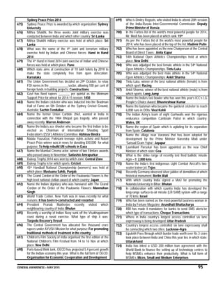 GENERAL AWARENESS – MAY 2015 95
Sydney Peace Prize 2014
675) Sydney Peace Prize is awarded by which organization: Sydney
University
676) Mithra Shakthi, the three weeks Joint military exercise was
conducted between India and which other country: Sri Lanka
677) Mithra Shakthi military exercise was held at which place: Sri
Lanka
678) What was the name of the 4th Joint anti terrorism military
exercise held by Indian and Chinese forces: Hand in Hand
2014
679) The 4th Hand in Hand 2014 joint exercise of Indian and Chinese
forces was held at which place: Pune
680) Which state aims at construction of 10 lakh toilets by 2018 to
make the state completely free from open defecation:
Karnataka
681) The Union Government has decided on 29th October, to relax
FDI norms in the ____________sector, allowing 100 per cent of
foreign funds in building projects: Constructions
682) Govt has fixed rupees _______ per quintal as the Minimum
Support Price for wheat for 2014-15 season: 1450
683) Name the Indian cricketer who was inducted into the Bradman
Hall of Fame on 5th October at the Sydney Cricket Ground,
Australia: Sachin Tendulkar
684) Name the former Union Carbide chief, wanted in India in
connection with the 1984 Bhopal gas tragedy, who passed
away recently: Warren Anderson
685) Name the India’s ace shooter who became the first Indian to be
elected as Chairman of International Shooting Sport
Federation's (ISSF) Athletes Committee: Abhinav Bindra
686) Malala Yousafzai, Pakistani teenage rights activist and Nobel
Peace Prize winner was in news for donating $50,000 for what
purpose: To help rebuild UN schools in Gaza
687) Name the Mumbai Cinema actor, winner of two Filmfare awards
who passed away in November: Sadashiv Amrapurkar
688) Duleep Trophy 2014 was won by which zone: Central Zone
689) Duleep Trophy is for which sports: Cricket
690) 43rd Handball National Championship (women’s) was held at
which place: Mastuana Sahib, Punjab
691) The Grand Cordon of the Order of the Paulownia Flowers is the
high level national civilian award of which country: Japan
692) Name the Indian dignitary who was honoured with The Grand
Cordon of the Order of the Paulownia Flowers: Manmohan
Singh
693) World Trade Center, New York was in news recently for what
reasons: It has been re-constructed and restarted
694) President Pranab Mukherjee recently visited which
neighbouring country of India: Bhutan
695) Recently a warship of Indian Navy sunk off the Visakhapatnam
coast during a naval exercise. What type of ship it was:
Torpedo Recovery Vessel
696) The Central Government has allocated five thousand crore
rupees under AYUSH Mission for what purpose: For promoting
traditional methods of treatment in the country
697) Children's Film Society of India organised the first edition of the
National Children's Film Festival from 14 to 16 Nov at which
place: New Delhi
698) Paris-based think tank, OECD has projected 5.4 percent growth
for the Indian economy this year. What is the full form of OECD:
Organisation for Economic Co-operation and Development
699) Who is Dmitry Rogozin, who visited India to attend 20th session
of the India-Russia Inter-Governmental Commission: Deputy
Prime Minister of Russia
700) In the Forbes list of the world's most powerful people for 2014,
Mr. Modi has been placed at which rank: 15th
701) As per the Forbes list of the world's most powerful people for
2014, who has been placed at the top of the list: Vladimir Putin
702) Who has been appointed as the new Chairperson of the Central
Board of Direct Taxes: Anita Kapur
703) 54th National Open Athletics Championships held at which
place: New Delhi
704) Who was adjudged the best female athlete in the 54th National
Open Athletics Championships: Tintu Luka
705) Who was adjudged the best male athlete in the 54th National
Open Athletics Championships: Ankit Sharma
706) Tintu Luka, winner of the best national athlete (female) is from
which sport: Racing
707) Ankit Sharma, winner of the best national athlete (male) is from
which sports: Long Jump
708) Name the India’s fast bowler who has won this year's ICC’s LG
People's Choice Award: Bhuvneshwar Kumar
709) Name the batsman who became the quickest cricketer to reach
6,000 runs in ODIs: Virat Kohli
710) The Indian Army’s team of eight Garhwalis won the rigorous
endurance competition Cambrain Patrol in which country:
Wales, UK
711) Name the region of Spain which is agitating for its separation
from Spain: Catalonia
712) Name the village near Varanasi that has been adopted for
development by the Prime Minister Narendra Modi under
‘Sansad Gram Yojna’: Jayapur
713) Laxmikant Parsekar has been appointed as the new Chief
Minister of which state: Goa
714) What is the strike range of recently test fired ballistic missile
Agni – II: 2,000 kms
715) Name the India’s first indigenous Light Combat Aircraft’s two-
seater trainer jet: Tejas
716) Recently Germany observed silver jubilee of demolition of which
historical monument: Berlin Wall
717) With which country India signed a MoU for promoting the
Nalanda University in Bihar: Bhutan
718) In collaboration with which country India has developed the
long-range surface-to-air missile (LR-SAM) system with a range
of 70 kms: Israel
719) Who has been named as the most-powerful business woman in
India by Fortune Magazine: Arundhati Bhattacharya
720) RBI has made it mandatory for banks to send SMS alerts for
which type of transactions: Cheque Transactions
721) Where in India country’s longest access controlled six lane
expressway is being developed: Uttar Pradesh
722) Country’s longest access controlled six lane expressway shall
be connecting which two cities: Lucknow–Agra
723) Lipulekh Pass through which border trade worth over Rs 3 crore
took place between India and China this year lies in which state:
Uttarakhand
724) India has inked a USD 200 million loan agreement with the
World Bank to finance the setting up of technology centres to
help MSMEs enhance their productivity. What is full form of
MSMEs: Micro, Small and Medium Enterprises
 