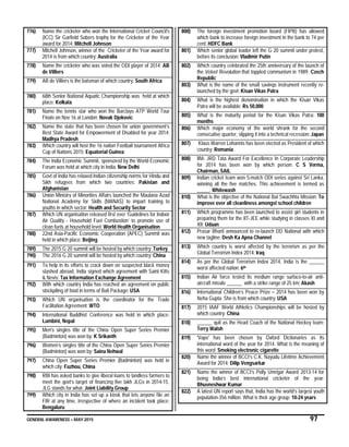 GENERAL AWARENESS – MAY 2015 97
776) Name the cricketer who won the International Cricket Council's
(ICC) Sir Garfield Sobers trophy for the Cricketer of the Year
award for 2014: Mitchell Johnson
777) Mitchell Johnson, winner of the Cricketer of the Year award for
2014 is from which country: Australia
778) Name the cricketer who was voted the ODI player of 2014: AB
de Villiers
779) AB de Villiers is the batsman of which country: South Africa
780) 68th Senior National Aquatic Championship was held at which
place: Kolkata
781) Name the tennis star who won the Barclays ATP World Tour
Finals on Nov 16 at London: Novak Djokovic
782) Name the state that has been chosen for union government’s
Best State Award for Empowerment of Disabled for year 2014:
Madhya Pradesh
783) Which country will host the 16 nation Football tournament Africa
Cup of Nations 2015: Equatorial Guinea
784) The India Economic Summit, sponsored by the World Economic
Forum was held at which city in India: New Delhi
785) Govt of India has relaxed Indian citizenship norms for Hindu and
Sikh refugees from which two countries: Pakistan and
Afghanistan
786) Union Ministry of Minorities Affairs launched the Maulana Azad
National Academy for Skills (MANAS) to impart training to
youths in which sector: Health and Security Sector
787) Which UN organisation released first ever ‘Guidelines for Indoor
Air Quality - Household Fuel Combustion’ to promote use of
clean fuels at household level: World Health Organisation
788) 22nd Asia-Pacific Economic Cooperation (APEC) Summit was
held in which place: Beijing
789) The 2015 G 20 summit will be hosted by which country: Turkey
790) The 2016 G 20 summit will be hosted by which country: China
791) To help in its efforts to crack down on suspected black money
stashed abroad, India signed which agreement with Saint Kitts
& Nevis: Tax Information Exchange Agreement
792) With which country India has reached an agreement on public
stockpiling of food in terms of Bali Package: USA
793) Which UN organisation is the coordinator for the Trade
Facilitation Agreement: WTO
794) International Buddhist Conference was held in which place:
Lumbini, Nepal
795) Men's singles title of the China Open Super Series Premier
(Badminton) was won by: K Srikanth
796) Women’s singles title of the China Open Super Series Premier
(Badminton) was won by: Saina Nehwal
797) China Open Super Series Premier (Badminton) was held in
which city: Fuzhou, China
798) RBI has asked banks to give liberal loans to landless farmers to
meet the govt’s target of financing five lakh JLGs in 2014-15.
JLG stands for what: Joint Liability Group
799) Which city in India has set up a kiosk that lets anyone file an
FIR at any time, irrespective of where an incident took place:
Bengaluru
800) The foreign investment promotion board (FIPB) has allowed
which bank to increase foreign investment in the bank to 74 per
cent: HDFC Bank
801) Which senior global leader left the G 20 summit under protest,
before its conclusion: Vladimir Putin
802) Which country celebrated the 25th anniversary of the launch of
the Velvet Revolution that toppled communism in 1989: Czech
Republic
803) What is the name of the small savings instrument recently re-
launched by the govt: Kisan Vikas Patra
804) What is the highest denomination in which the Kisan Vikas
Patra will be available: Rs 50,000
805) What is the maturity period for the Kisan Vikas Patra: 100
months
806) Which major economy of the world shrank for the second
consecutive quarter, slipping it into a technical recession: Japan
807) Klaus Warren Lohannis has been elected as President of which
country: Romania
808) IIM- JRD Tata Award For Excellence In Corporate Leadership
for 2014 has been won by which person: C S Verma,
Chairman, SAIL
809) Indian cricket team won 5-match ODI series against Sri Lanka,
winning all the five matches. This achievement is termed as
_____: Whitewash
810) What is the objective of the National Bal Swachhta Mission: To
improve over all cleanliness amongst school children
811) Which programme has been launched to assist girl students in
preparing them for the IIT-JEE while studying in classes XI and
XII: Udaan
812) Prasar Bharti announced to re-launch DD National with which
new tagline: Desh Ka Apna Channel
813) Which country is worst affected by the terrorism as per the
Global Terrorism Index 2014: Iraq
814) As per the Global Terrorism Index 2014, India is the ______
worst affected nation: 6th
815) Indian Air force tested its medium range surface-to-air anti-
aircraft missile ______ with a strike range of 25 km: Akash
816) International Children’s Peace Prize – 2014 has been won by
Neha Gupta. She is from which country: USA
817) 2015 IAAF World Athletics Championships will be hosted by
which country: China
818) ______ quit as the Head Coach of the National Hockey team:
Terry Walsh
819) 'Vape' has been chosen by Oxford Dictionaries as its
international word of the year for 2014. What is the meaning of
this word: Smoking electronic cigarette
820) Name the winner of BCCI’s C.K. Nayudu Lifetime Achievement
Award for 2014: Dilip Vengsarkar
821) Name the winner of BCCI’s Polly Umrigar Award 2013-14 for
being India’s best international cricketer of the year:
Bhuvneshwar Kumar
822) A latest UN report says that, India has the world’s largest youth
population-356 million. What is their age group: 10-24 years
 