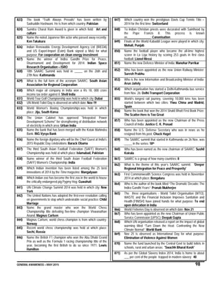 GENERAL AWARENESS – MAY 2015 98
823) The book “Truth Always Prevails” has been written by
Sadruddin Hashwani. He is from which country: Pakistan
824) Sumitra Charat Ram Award is given in which field: Art and
culture
825) Name the noted Japanese film actor who passed away recently:
Ken Takakura
826) Indian Renewable Energy Development Agency Ltd (IREDA)
and US Export-Import (Exim) Bank signed a MoU for what
purpose: For cooperation on clean energy investment
827) Name the winner of Indira Gandhi Prize for Peace,
Disarmament and Development for 2014: Indian Space
Research Organisation – ISRO
828) 18th SAARC Summit was held in _____ on the 26th and
27th Nov: Kathmandu
829) What is the full form of the acronym SAARC: South Asian
Association for Regional Cooperation
830) Which major oil company in India won a Rs 18, 000 crore
income tax order against it: Shell India
831) World Tour Golf Championship was held in which city: Dubai
832) UN World Toilet Day is observed on which date: Nov 19
833) World Women's Boxing Championships was held in which
place: Jiju, South Korea
834) The Union Cabinet has approved "Integrated Power
Development Scheme" for strengthening of distribution network
of electricity in which area: Urban India
835) Name the bank that has been merged with the Kotak Mahindra
Bank: ING Vysya Bank
836) Name the foreign dignitary who will be the Chief Guest at India's
2015 Republic Day celebrations: Barack Obama
837) The third South Asian Football Federation (SAFF) Women's
Championship was held at which place: Islamabad, Pakistan
838) Name winner of the third South Asian Football Federation
(SAFF) Women's Championship: India
839) Which Indian invention has been listed among the 25 best
innovations of 2014 by the Time magazine: Mangalyaan
840) Which Indian zoo has become the first zoo in the world to house
the critically endangered pig Pygmy Hog: Guwahati
841) UN Climate Change Summit 2014 was held in which city: New
York
842) The United Nations has adopted the first-ever resolution calling
on governments to stop which undesirable social practice: Child
Marriage
843) Name the grand master who won the World Chess
Championship title defeating five-time champion Viswanathan
Anand: Magnus Carlsen
844) Magnus Carlsen, world chess champion is from which country:
Norway
845) Recent world chess championship was held at which place:
Sochi, Russia
846) Name the British F1 champion who won the Abu Dhabi Grand
Prix as well as the Formula 1 racing championship title of the
year, becoming the first British to do so since 1971: Lewis
Hamilton
847) Which country won the prestigious Davis Cup Tennis Title –
2014 for the first time: Switzerland
848) To Indian Christian priests were decorated with Sainthood by
the Pope Francis II. This process is known
as_______________: Canonisation
849) Finals of the World Kabaddi League were played in which city:
Mohali, Punjab
850) Name the football player who became the all-time highest
scorer in La Liga history by scoring 253 goals in first class
football: Lionel Messi
851) Name the new Defence Minister of India: Manohar Parrikar
852) Who has been appointed as the new Union Railway Minister:
Suresh Prabhu
853) Who is the new Information and Broadcasting Minister of India:
Arun Jaitely
854) Which organisation has started a Delhi-Kathmandu bus service
from Nov. 26: Delhi Transport Corporation
855) World’s longest rail journey, covering 10,000 kms has been
started between which two cities: Yiwu China and Madrid,
Spain
856) Name the book that won the 2014 Shakti Bhatt First Book Prize:
The Scatter Here is Too Great
857) Who has been appointed as the new Chairman of the Press
Council of India: Justice C. K. Prasad
858) Name the U.S. Defense Secretary who was in news as he
resigned from his post: Chuck Hagel
859) The SAARC summit that started in Kathmandu on 26 Nov, was
_____ in the series: 18th
860) Who has been named as the new chairman of SAARC: Sushil
Koirala
861) SAARC is a group of how many countries: 8
862) What is the theme of this year’s SAARC summit: 'Deeper
Regional Integration for Peace and Prosperity'
863) First Commonwealth Science Congress was held in November
2014 at which place: Bengaluru
864) Who is the author of the book titled “The Dramatic Decade: The
Indira Gandhi Years”: Pranab Mukherjee
865) The three organisations - World Toilet Organisation (WTO),
WASTE and the Financial Inclusion Improves Sanitation and
Health (FINISH) have joined hands for what purpose: To end
open defecation in India
866) World Fisheries Day is observed on which date: Nov 21
867) Who has been appointed as the new Chairman of Union Public
Service Commission (UPSC): Deepak Gupta
868) Which UN organisation released a report on the impact of global
warming titled “Turn Down the Heat: Confronting the New
Climate Normal”: World Bank
869) Nov 25 is observed as International Day for what purpose:
Elimination of Violence Against Women
870) Name the fund launched by the Central Govt to build toilets in
schools, rural and urban areas: 'Swachh Bharat Kosh'
871) As per the Global Slavery Index 2014, India is home to about
___ per cent of the people trapped in modern slavery: 40
 