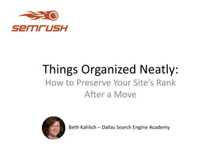 Things Organized Neatly:
How to Preserve Your Site’s Rank
After a Move
Beth Kahlich – Dallas Search Engine Academy
 