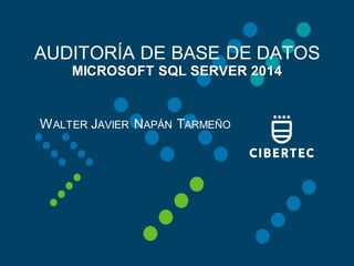 AUDITORÍA DE BASE DE DATOS
MICROSOFT SQL SERVER 2014
WALTER JAVIER NAPÁN TARMEÑO
 