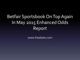 Betfair Sportsbook OnTop Again
In May 2015 Enhanced Odds
Report
www.freebets.com
 