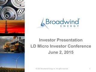 © 2015 Broadwind Energy, Inc. All rights reserved. 1
Investor Presentation
LD Micro Investor Conference
June 2, 2015
 
