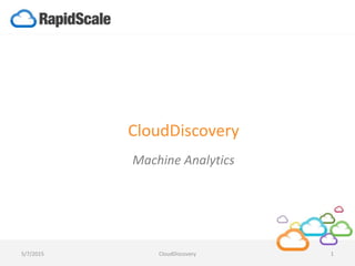 CloudDiscovery
Machine Analytics
5/7/2015 CloudDiscovery 1
 