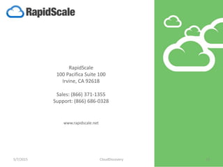 RapidScale
100 Pacifica Suite 100
Irvine, CA 92618
Sales: (866) 371-1355
Support: (866) 686-0328
www.rapidscale.net
5/7/2015 CloudDiscovery 13
 