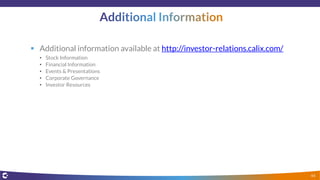  Additional information available at http://investor-relations.calix.com/
• Stock Information
• Financial Information
• Events & Presentations
• Corporate Governance
• Investor Resources
44
 