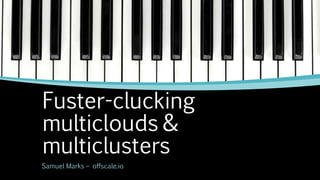 Fuster-clucking
multiclouds &
multiclusters
Samuel Marks – offscale.io
 