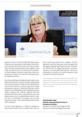 THE BUILT ENVIRONMENT
www.adjacentgovernment.co.uk 197
approach. There is no threat to Member States’ power
to determine urban policy. It will enable a state and a
city to discover what other states and cities are plan-
ning, and they should be able to work together more
easily. Crucially, the aim is to ‘urban-proof’ EU policies,
so that European institutions take urban issues into
account as a matter of course from the beginning of
the legislative process.
But ‘urban-prooﬁng’ and implementation require more
political commitment. The EU’s member states agreed
to an urban action plan in 2000 (in Lille), identiﬁed doc-
uments that could act as common ground for urban
development policies in 2004 (the Rotterdam Urban
Acquis), and in 2009 agreed to start integrating sustain-
ability strategies into national, regional, and local
development policies (the Leipzig Charter). We now
need to work more on implementation, which is what
the Pact of Amsterdam encourages. But the pact
should be binding – that is the third principle that the
CoR is calling for.
The EU’s Urban Agenda is, in eﬀect, an attempt to
improve the quality of life in Europe’s cities. But it is
also crucial to the health of our societies. The EU’s
approach could also help cities across the globe that
face bigger challenges with fewer resources. This year,
the UN will hold its biggest gathering in 20 years,
Habitat III, on sustainable urban policies. The Pact of
Amsterdam is, therefore, the right message at a big
moment for the world’s cities. ■
Hella Dunger-Löper is the state secretary of the Land of Berlin, with
responsibility for European aﬀairs. She is a member of the European
Committee of the Regions (CoR), representing the Party of European
Socialists, and is the author of the CoR’s “Concrete steps for implementing
the EU Urban Agenda”.
. . . . . . . . . . . . . . . . . . . . . . . . . . . . . . . . . . . . . . . . . . . . .
Hella Dunger-Löper
Member representing the Party of
European Socialists
European Committee of the Regions (CoR)
http://cor.europa.eu/en/Pages/home.aspx
Hella Dunger-Löper,
Member representing the
Party of European Socialists
 