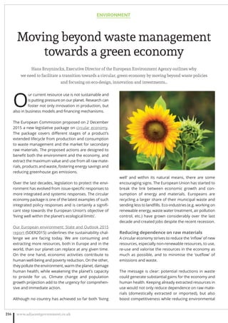Hans Bruyninckx, Executive Director of the European Environment Agency outlines why
we need to facilitate a transition towards a circular, green economy by moving beyond waste policies
and focusing on eco-design, innovation and investments…
O
ur current resource use is not sustainable and
is putting pressure on our planet. Research can
foster not only innovation in production, but
also in business models and ﬁnancing mechanisms.
The European Commission proposed on 2 December
2015 a new legislative package on circular economy.
The package covers diﬀerent stages of a product’s
extended lifecycle from production and consumption
to waste management and the market for secondary
raw materials. The proposed actions are designed to
beneﬁt both the environment and the economy, and
extract the maximum value and use from all raw mate-
rials, products and waste, fostering energy savings and
reducing greenhouse gas emissions.
Over the last decades, legislation to protect the envi-
ronment has evolved from issue-speciﬁc responses to
more integrated and systemic responses. The circular
economy package is one of the latest examples of such
integrated policy responses and is certainly a signiﬁ-
cant step towards the European Union’s objective of
‘living well within the planet’s ecological limits’.
Our European environment: State and Outlook 2015
report (SOER2015) underlines the sustainability chal-
lenge we are facing today. We are consuming and
extracting more resources, both in Europe and in the
world, than our planet can replace at any given time.
On the one hand, economic activities contribute to
human well-being and poverty reduction. On the other,
they pollute the environment, warm the planet, damage
human health, while weakening the planet’s capacity
to provide for us. Climate change and population
growth projection add to the urgency for comprehen-
sive and immediate action.
Although no country has achieved so far both ‘living
well’ and within its natural means, there are some
encouraging signs. The European Union has started to
break the link between economic growth and con-
sumption of energy and materials. Europeans are
recycling a larger share of their municipal waste and
sending less to landﬁlls. Eco-industries (e.g. working on
renewable energy, waste water treatment, air pollution
control, etc.) have grown considerably over the last
decade and created jobs despite the recent recession.
Reducing dependence on raw materials
A circular economy strives to reduce the ‘inﬂow’ of new
resources, especially non-renewable resources, to use,
re-use and valorise the resources in the economy as
much as possible, and to minimise the ‘outﬂow’ of
emissions and waste.
The message is clear: potential reductions in waste
could generate substantial gains for the economy and
human health. Keeping already extracted resources in
use would not only reduce dependence on raw mate-
rials (domestically extracted or imported), but also
boost competitiveness while reducing environmental
ENVIRONMENT
www.adjacentgovernment.co.uk216
Moving beyond waste management
towards a green economy
 