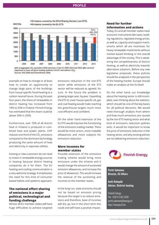 www.adjacentgovernment.co.uk 259
PROFILE
Pertti Salminen
Director, EU Affairs
Antti Kohopää
Adviser, Distirict heating
Finnish Energy
Tel: +358 9 530 5200
pertti.salminen@energia.fi
http://energia.fi/en
example on how to change or at least
how to create an opportunity to
change large parts of the buildings
from house-specific fossil heating to a
carbon neutral future. During the past
four years, the share of renewables in
district heating has increased from
18% to 35% in Finland. Finnish Energy
has estimated that the share could be
above 50% in 2030.
Furthermore, over 70% of all district
heat in Finland is produced in com-
bined heat and power plants. CHP
reduces one third of the CO2
emissions
compared to the dominant technology
producing the same amount of heat
and electricity in separate utilities.
Existing or new customers do not need
to invest in renewable energy sources
in heating because district heating
companies do it for them. The EU
heating and cooling communication is
a very welcome strategy. It emphasises
the need for this kind of consumer
based holistic and systemic approach.
The national effort sharing
of emissions is a major
political, technological and
funding challenge
Almost all EU member states will have
huge difficulties to achieve targeted
emissions reduction in the non-ETS
sector while emissions of the ETS
sector will be reduced as agreed, for
sure. In the future the problem is
growing larger year, by year. Expanding
the ETS to cover house-specific oil, gas
and coal heating would make reaching
the greenhouse targets much more
cost-efficient and confident.
On the other hand extension of the
EU ETS would improve the functioning
of the emissions trading market. There
would be more actors, more tradable
allowances and more subjects for
emissions reduction.
More incomes for
member states
Possible extension of the emissions
trading scheme would bring more
emissions under the scheme and it
would change the amount of auctioned
emission allowances, and increase the
price of allowances. This would increase
the revenue of the auctioning and
incomes to the member states.
In the long run, state economy should
not be based on emission pricing
because the target is to reduce emis-
sions and therefore, base of incomes
will dry up, but in the short term this
could and will have a positive impact.
Need for further
information and actions
Today, EU and all member states have
economic instruments like taxes, build-
ing regulations, regulated energy prices,
as well as, capacity and support mech-
anisms which all are incentives for
heavy renewable investments without
market based thinking or the overall
advantage of the society. This is weak-
ening the competitiveness of district
heating, as well as electricity towards
alternative solutions. Before any new
legislative proposals, these policies
should be analysed in the perspective
of the heating market. Europe should
make an analysis at the EU level.
On the other hand, our knowledge
about the heating sector is still incom-
plete, even thinking about the statistics,
which should be one of the key bases
for all political decisions. We would
need thorough analysis from where
and how much emissions are caused
by the non-ETS heating sector and what
kind of emissions reduction policies
exits. It would be important to know
the price of emissions reduction in the
heating sector, and why existing policies
are not delivering emissions reduction.
 