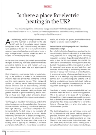 Is there a place for electric
heating in the UK?
Paul Bennett, registered professional energy consultant with the Energy Institute and
Executive Chairman of BSSEC, looks at the technologies available for electric heating and the building
regulations you should be aware of…
A
s a technology, electric heating has been with us
since the invention of electricity in the late
1800’s with the ﬁrst available electric heaters
being used in the 1900’s. Electric heating has devel-
oped greatly over the last 115 or so years, from electric
resistive heaters that have been used in panel heaters,
night storage heaters, radiant heaters to warm air
heaters and more complex heat pumps.
At the same time, the way electricity is generated has
changed dramatically from coal-powered electricity
generating stations, to gas and nuclear and now
onto greener hydro, wave, solar and wind-powered
methods.
Electric heating is a controversial choice to heat a build-
ing. On the one hand, it is seen as the most carbon
intensive method to provide heat for thermal comfort
and the most expensive to run. When compared
against gas heating, electric heating causes carbon
dioxide emissions that are approximately 2.7 times
higher, and energy running costs are approximately
three times higher. However, owing to cleaner and
greener methods to generate electricity, electric heat-
ing can have zero-rated carbon emissions. Green
electricity can also beneﬁt from government subsidies.
Technology has moved on tremendously, and electric
driven heat pumps can dramatically reduce the carbon
dioxide emissions and energy costs further owing to
their high eﬃciency – termed as Coeﬃcient of Per-
formance (CoP). The CoP rating is the multiplier of
input energy to the heat output. A CoP of 2 would
mean that, for every unit of electrical energy input,
twice as much heat output can be achieved. The
seasonal CoP rating for an air source heat pump in a
heating mode is typically 2.5. However, if the heat
pump takes its heat from a more stable source than
the air, for example the ground, then the eﬃciencies
improve to around a seasonal CoP of 4.
What do the building regulations say about
electric heating?
Part L2 of the Building Regulations requires that the
actual Buildings Emissions Rate (BER) is determined
using software and is compared against a building
regulation compliant Target Emissions Rate (TER). In
order to pass, the BER must be lower than the TER. The
TER is based upon a notional building speciﬁcation that
typically includes standard thermal resistivity ‘U values’
for elemental constructions (e.g. roof, wall, ﬂoor, and
windows) and a building air permeability standard that
restricts air leakage from buildings. In terms of systems,
it assumes a heating eﬃciency (gas heating and hot
water) of 91%. Heating is only one of all the building
services that consume energy and systems such as
lighting, ventilation and cooling collectively make up
the TER. So it is important to understand that the heat-
ing system is only a part of the overall TER.
The choice of heating impacts the whole BER and can
therefore aﬀect the choice of other building services.
This is the concept of the trade-oﬀ. For example, a
highly eﬃcient heating system can enable the provi-
sion of a lower eﬃcient ventilation system to achieve
compliance. Most designers would prefer to opt for the
highest eﬃciency choices – where the budget can
aﬀord the best systems.
The Building Regulations are technology neutral and
do not require that any speciﬁc heating system be
provided. However, these regulations do recognise
that low and zero carbon options exist and can help.
These include co-generation (using Combined Heat
and Power (CHP) techniques), district heating (from a
centralised heat network that feeds many buildings,
ENERGY
www.adjacentgovernment.co.uk272
 