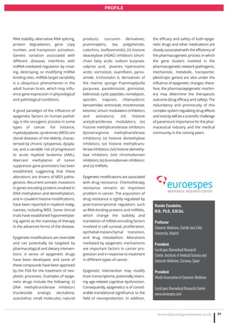 www.adjacentgovernment.co.uk 39
PROFILE
Ramón Cacabelos,
M.D., Ph.D., D.M.Sci.
Professor
Genomic Medicine, Camilo José Cela
University, Madrid
President
EuroEspes Biomedical Research
Center, Institute of Medical Science and
Genomic Medicine, Corunna, Spain
President
World Association of Genomic Medicine
EuroEspes Biomedical Research Center
www.euroespes.com
RNA stability, alternative RNA splicing,
protein degradation, gene copy
number, and transposon activation.
Genetic variation associated with
different diseases interferes with
miRNA-mediated regulation by creat-
ing, destroying, or modifying miRNA
binding sites. miRNA-target variability
is a ubiquitous phenomenon in the
adult human brain, which may influ-
ence gene expression in physiological
and pathological conditions.
A good paradigm of the influence of
epigenetic factors on human pathol-
ogy is the oncogenic process in some
types of cancer. For instance,
myelodysplastic syndromes (MDS) are
clonal diseases of the elderly, charac-
terised by chronic cytopenias, dyspla-
sia, and a variable risk of progression
to acute myeloid leukemia (AML).
Aberrant methylation of tumor
suppressor gene promoters has been
established, suggesting that these
alterations are drivers of MDS patho-
genesis. Recurrent somatic mutations
in genes encoding proteins involved in
DNA methylation and demethylation,
and in covalent histone modifications,
have been reported in myeloid malig-
nancies, including MDS. Some clinical
trials have established hypomethylat-
ing agents as the mainstay of therapy
in the advanced forms of the disease.
Epigenetic modifications are reversible
and can potentially be targeted by
pharmacological and dietary interven-
tions. A series of epigenetic drugs
have been developed, and some of
these compounds have been approved
by the FDA for the treatment of neo-
plastic processes. Examples of epige-
netic drugs include the following: (i)
DNA methyltransferase inhibitors
(nucleoside analogs: decitabine,
azacitidine; small molecules; natural
products: curcumin derivatives,
psammaplins, tea polyphenols,
catechins, bioflavonoids); (ii) histone
deacetylase (HDAC) inhibitors (short-
chain fatty acids: sodium butyrate,
valproic acid, pivanex; hydroxamic
acids: vorinostat, oxamflatin, pyrox-
amide, trichostatin A, derivatives of
the marine sponge Psammaplysilla
purpurea, panobinostat, givinostat,
belinostat; cyclic peptides: romidepsin,
apicidin, trapoxin, chlamydocin;
benzamides: entinostat, mocetinostat;
ketones; sirtuin modulators (inhibitors
and activators); (iii) histone
acetyltransferase modulators; (iv)
histone methyltransferase inhibitors
(lysine/arginine methyltransferase
inhibitors); (v) histone demethylase
inhibitors; (vi) histone methyltrans-
ferase inhibitors; (vii) histone demethy-
lase inhibitors; (viii) chromodomain
inhibitors; (ix) bromodomain inhibitors;
and (x) miRNAs.
Epigenetic modifications are associated
with drug resistance. Chemotherapy
resistance remains an important
problem in cancer. The acquisition of
drug resistance is tightly regulated by
post-transcriptional regulators such
as RNA-binding proteins and miRNAs,
which change the stability and
translation of mRNA-encoding factors
involved in cell survival, proliferation,
epithelial-mesenchymal transition,
and drug metabolism. Alterations
mediated by epigenetic mechanisms
are important factors in cancer pro-
gression and in response to treatment
in different types of cancer.
Epigenetic intervention may modify
brain transcriptome, potentially revers-
ing age-related cognitive dysfunction.
Consequently, epigenetics is of consid-
erable translational significance to the
field of neuroprotection. In addition,
the efficacy and safety of both epige-
netic drugs and other medications are
closely associated with the efficiency of
the pharmacogenetic process in which
the gene clusters involved in the
pharmacogenetic network (pathogenic,
mechanistic, metabolic, transporter,
pleiotropic genes) are also under the
influence of epigenetic changes; there-
fore, the pharmacoepigenetic machin-
ery may determine the therapeutic
outcome (drug efficacy and safety). The
redundancy and promiscuity of this
complex system regulating drug effects
and toxicity will be a scientific challenge
of paramount importance for the phar-
maceutical industry and the medical
community in the coming years.
 
