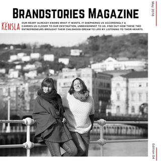Edition04May2016
OUR HEART ALREADY KNOWS WHAT IT WANTS. IT SHEPHERDS US ACCORDINGLY &
CARRIES US CLOSER TO OUR DESTINATION, UNBEKNOWNST TO US. FIND OUT HOW THESE TWO
ENTREPRENEURS BROUGHT THEIR CHILDHOOD DREAM TO LIFE BY LISTENING TO THEIR HEARTS.Kënsla
Brandstories Magazine
 