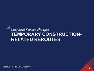 TEMPORARY CONSTRUCTION-
RELATED REROUTES
May 2016 Service Changes
 