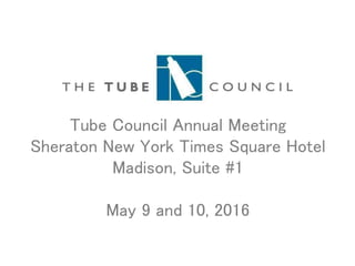 Tube Council Annual Meeting
Sheraton New York Times Square Hotel
Madison, Suite #1
May 9 and 10, 2016
 