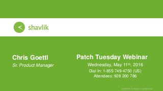 Patch Tuesday Webinar
Wednesday, May 11th, 2016
Chris Goettl
• Sr. Product Manager
Dial In: 1-855-749-4750 (US)
Attendees: 928 200 786
 