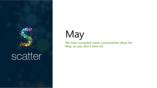 May
We have compiled some conversation ideas for
May, so you don’t have to!
 