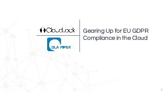 Gearing Up for EU GDPR
Compliance in the Cloud
1
 