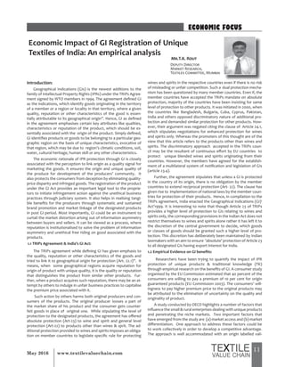 11May 2016 www.textilevaluechain.com
ECONOMIC FOCUS
Economic Impact of GI Registration of Unique
Textiles of India: An empirical analysis
Introduction:
Geographical Indications (GIs) is the newest additions to the
family of Intellectual Property Rights (IPRs) under the TRIPs Agree-
ment signed by WTO members in 1994. The agreement defined GI
as the indications, which identify goods originating in the territory
of a member or a region or locality in that territory, where a given
quality, reputation or other characteristics of the good is essen-
tially attributable to its geographical origin”. Hence, GI as defined
in the agreement emphasises certain key attributes like qualities,
characteristics or reputation of the product, which should be es-
sentially associated with the origin of the product. Simply defined,
GI identifies products or goods to be belonging to a particular geo-
graphic region on the basis of unique characteristics, evocative of
that region, which may be due to region’s climatic conditions, soil,
water, cultural heritage, human skill or any other characteristics.
The economic rationale of IPR protection through GI is closely
associated with the perception to link origin as a quality signal for
marketing the goods. It ensures the origin and unique quality of
the produce for development of the producers’ community. It
also protects the consumers from deception by eliminating quality-
price disparity and infringed goods. The registration of the product
under the GI Act provides an important legal tool to the proprie-
tors to initiate infringement action against the unethical business
practices through judiciary system. It also helps in realising tangi-
ble benefits for the producers through systematic and sustained
brand promotion and market linkage of the designated products
in post GI period. Most importantly, GI could be an instrument to
curtail the market distortion arising out of information asymmetry
between buyers and sellers. It can be viewed as a process, where
reputation is institutionalised to solve the problem of information
asymmetry and unethical free riding on good associated with the
products.
1.1 TRIPs Agreement & India’s GI Act:
The TRIPs agreement while defining GI has given emphasis to
the quality, reputation or other characteristics of the goods and
tried to link it to geographical origin for protection (Art. 22.1)”. It
means, when some geographical regions acquire reputation for
origin of product with unique quality, it is the quality or reputation
that distinguishes the product from similar other products. Fur-
ther, when a product acquires such reputation, there may be an at-
tempt by others to indulge in unfair business practices to capitalise
the premium price associated with it.
Such action by others harms both original producers and con-
sumers of the products. The original producer looses a part of
the market share of his product and the consumer gets counter-
feit goods in place of original one. While stipulating the level of
protection to the designated products, the agreement has offered
absolute protection (Art-23) to wine and spirit and general level
protection (Art-22) to products other than wines & sprit. The ad-
ditional protection provided to wines and spirits imposes an obliga-
tion on member countries to legislate specific rule for protecting
wines and spirits in the respective countries even if there is no risk
of misleading or unfair competition. Such a dual protection mecha-
nism has been questioned by many member countries. Even if, the
member countries have accepted the TRIPs mandate on absolute
protection, majority of the countries have been insisting for same
level of protection to other products. It was initiated in 2000, when
the countries like Bangladesh, Bulgaria, Cuba, Cyprus, Pakistan,
India and others opposed discriminatory nature of additional pro-
tection and demanded similar protection for other products. How-
ever, their argument was negated citing the clause of Article 24.1,
which stipulates negotiations for enhanced protection for wines
and spirits only. Whereas the promoters of this thought are of the
view that this article refers to the products other than wines and
spirits. The discriminatory approach accepted in the TRIPs coun-
cil may be the resultant of continuous effort by EU countries to
protect unique blended wines and spirits originating from their
countries. However, the members have agreed for the establish-
ment of a multilateral system of notification and legislation of GIs
(article 23.4).
Further, the agreement stipulates that unless a GI is protected
in the country of its origin, there is no obligation by the member
countries to extend reciprocal protection (Art- 22). The clause has
given rise to implementation of national laws by the member coun-
tries for protection of their products. Hence, in compilation to the
TRIPs agreement, India enacted the Geographical Indications (GI)1
Act’1999. It is interesting to note that though Article 23 of TRIPs
provides a higher level of protection to GIs relating to wines and
spirits only, the corresponding provisions in the Indian Act does not
restrict themselves to wines and spirits alone rather it has left it to
the discretion of the central government to decide, which goods
or classes of goods should be granted such a higher level of pro-
tection. This discretion has deliberately been maintained by Indian
lawmakers with an aim to ensure ‘absolute’ protection of Article 23
to all designated GIs having export interest for India.
1.2 Empirical Evidence on GI benefits:
Researchers have been trying to quantify the impact of IPR
protection of unique products & traditional knowledge (TK)
through empirical research on the benefits of GI. A consumer study
organised by the EU Commission estimated that 40 percent of the
consumers are willing to pay a premium of 10 per cent for origin
guaranteed products (EU Commission 2003). The consumers’ will-
ingness to pay higher premium price to the original products may
be attributed to the elimination of uncertainty on the quality and
originality of product.
A study conducted by OECD highlights a number of factors that
influence the small & rural enterprises dealing with unique products
and penetrating the niche markets. Two important factors that
have emerged from the study are (a) market access and (b) market
differentiation. One approach to address these factors could be
to work collectively in order to develop a competitive advantage.
The approach is well accommodated with an origin labelled vali-
Mr.T.K. Rout
Deputy Director
Market Research,
Textiles Committee, Mumbai
 