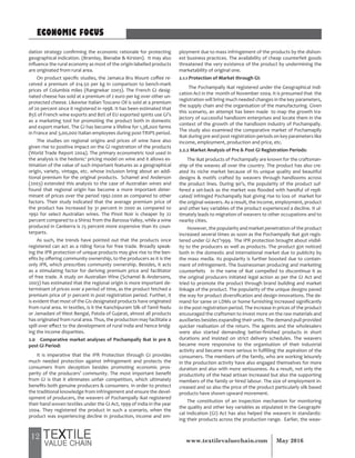 12 May 2016www.textilevaluechain.com
dation strategy confirming the economic rationale for protecting
geographical indication. (Bramlay, Bienabe & Kirsten). It may also
influence the rural economy as most of the origin-labelled products
are originated from rural area.
On product specific studies, the Jamaica Bru Mount coffee re-
ceived a premium of $14.50 per kg in comparison to bench-mark
prices of Columbia miles (Rangnekar 2003). The French GI desig-
nated cheese has sold at a premium of 2 euro per kg over other un-
protected cheese. Likewise Italian Toscano Oil is sold at a premium
of 20 percent since it registered in 1998. It has been estimated that
85% of French wine exports and 80% of EU exported spirits use GI’s
as a marketing tool for promoting the product both in domestic
and export market. The GI has become a lifeline for 1,38,000 farms
in France and 3,00,000 Italian employees during post-TRIPS period.
The studies on regional origins and prices of wine have also
given rise to positive impact on the GI registration of the products
(World Trade Report 2004). The primary econometric tool used in
the analysis is the hedonic2
pricing model on wine and it allows es-
timation of the value of such important features as a geographical
origin, variety, vintage, etc. whose inclusion bring about an addi-
tional premium for the original products. Schamel and Anderson
(2003) extended this analysis to the case of Australian wines and
found that regional origin has become a more important deter-
minant of prices over the period 1992-2000 as compared to other
factors. Their study indicated that the average premium price of
the product has increased by 31 percent in 2000 as compared to
1992 for select Australian wines. The Pinot Noir is cheaper by 22
percent compared to a Shiraz from the Barossa Valley, while a wine
produced in Canberra is 25 percent more expensive than its coun-
terparts.
As such, the trends have pointed out that the products once
registered can act as a riding force for free trade. Broadly speak-
ing the IPR protection of unique products may give rise to the ben-
efits by offering community ownership, to the producers as it is the
only IPR, which prescribes community ownership. Besides, it acts
as a stimulating factor for deriving premium price and facilitator
of free trade. A study on Australian Wine (Schamel & Andersons,
2003) has estimated that the regional origin is more important de-
terminant of prices over a period of time, as the product fetched a
premium price of 31 percent in post registration period. Further, it
is evident that most of the GIs designated products have originated
from rural area. In textiles, is it the Kanchipuram Silk of Tamil Nadu
or Jamadani of West Bengal, Patola of Gujarat, almost all products
has originated from rural area. Thus, the production may facilitate a
spill over effect to the development of rural India and hence bridg-
ing the income disparities.
2.0 Comparative market analyses of Pochampally Ikat in pre &
post GI Period:
It is imperative that the IPR Protection through GI provides
much needed protection against infringement and protects the
consumers from deception besides promoting economic pros-
perity of the producers’ community. The most important benefit
from GI is that it eliminates unfair competition, which ultimately
benefits both genuine producers & consumers. In order to protect
the traditional knowledge from infringement and ensure the devel-
opment of producers, the weavers of Pochampally Ikat registered
their hand woven textiles under the GI Act, 1999 of India in the year
2004. They registered the product in such a scenario, when the
product was experiencing decline in production, income and em-
ployment due to mass infringement of the products by the dishon-
est business practices. The availability of cheap counterfeit goods
threatened the very existence of the product by undermining the
marketability of original one.
2.1.1 Protection of Market through GI:
The Pochampally Ikat registered under the Geographical Indi-
cation Act in the month of November 2004. It is presumed that the
registration will bring much needed changes in the key parameters,
the supply chain and the organisation of the manufacturing. Given
this scenario, an attempt has been made to map the growth tra-
jectory of successful handloom enterprises and locate them in the
context of the growth of the handloom industry of Pochampally.
The study also examined the comparative market of Pochamaplly
Ikat during pre and post registration periods on key parameters like
income, employment, production and price, etc.
2.2.2 Market Analysis of Pre & Post GI Registration Periods:
The Ikat products of Pochampally are known for the craftsman-
ship of the weaves all over the country. The product has also cre-
ated its niche market because of its unique quality and beautiful
designs & motifs crafted by weavers through handlooms across
the product lines. During 90’s, the popularity of the product suf-
fered a set-back as the market was flooded with handful of repli-
cated/ infringed Pochampally Ikat giving rise to loss of market for
the original weavers. As a result, the income, employment, product
and other key variables of the product experienced a decline. It ul-
timately leads to migration of weavers to other occupations and to
nearby cities.
However, the popularity and market penetration of the product
increased several times as soon as the Pochampally Ikat got regis-
tered under GI Act’1999. The IPR protection brought about visibil-
ity to the producers as well as products. The product got noticed
both in the domestic and international market due to publicity by
the mass media. Its popularity is further boosted due to contain-
ment of infringement. The businessman producing and marketing
counterfeits in the name of Ikat compelled to discontinue it as
the original producers initiated legal action as per the GI Act and
tried to promote the product through brand building and market
linkage of the product. The popularity of the unique designs paved
the way for product diversification and design innovations. The de-
mand for saree or LDMs or home furnishing increased significantly
in the post registration period. The increase in prices of the product
encouraged the craftsmen to invest more on the raw materials and
auxiliaries besides expanding their units. The demand-pull provided
quicker realisation of the return. The agents and the wholesalers
were also started demanding better-finished products in short
durations and insisted on strict delivery schedules. The weavers
became more responsive to the organisation of their industrial
activity and became more serious in fulfilling the aspiration of the
consumers. The members of the family, who are working leisurely
in the production activity have also engaged themselves for more
duration and also with more seriousness. As a result, not only the
productivity of the head artisan increased but also the supporting
members of the family or hired labour. The size of employment in-
creased and so also the price of the product particularly silk based
products have shown upward movement.
The constitution of an inspection mechanism for monitoring
the quality and other key variables as stipulated in the Geographi-
cal Indication (GI) Act has also helped the weavers in standardiz-
ing their products across the production range. Earlier, the weav-
ECONOMIC FOCUS
 