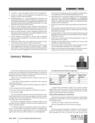 15May 2016 www.textilevaluechain.com
y Freedom, P., 1994: “Boundaries of good taste”, Geographical.
y Gervais, D., 1998: The TRIPS Agreement: Drafting history and
analysis. London: Sweet & Maxwell.
y Harte-Bavendamm, H., 2000: Geographical Indications and
Trademarks: Harmony or conflict? In Anon., ed., Symposium on
the International protection of geographical indications, Som-
erset West, Cape Province, South Africa, September 1 & 2, 1999.
Publication No.764 (E). WIPO, Geneva.
y llbery, B. and M. Kneafsey, 2000a: “Producer constructions of
quality in regional speciality food production: A case study from
south-west England”, Journal of Rural Studies 16(2), pp. 217-30.
y llbery, B. and M. Kneafsey, 2000b: “Registering regional speci-
ality food and drink products in the United Kingdom: the case
of PDOs and PGIs.” Area 32(3): 317-325.
y Landes, William M. and Richard A. Posner, 1987: “Trademark
law: an economic perspective”. Journal of Law and Economics,
30(2): 265-309.
y McMichael, Philip: 1994: The Global Re-structuring of Agro-
Food Systems, Ithaca, USA: Cornell University Press.
y Press and Information Division of the European Court of Justice,
2003, Judgements of the Court of Justice in Cases C – 469/00
and C-108/01 – The Court Confirms the Extent of Protection Con-
ferred by Community Legislation on Grana Padano Cheese and
Parma Ham, Press Release No.42/03, available at http://europa.
eu.int/cj/en/actu/communiques/cp03/aff/cp0342en.htm.
y UNCTAD/ICTSD, 2003: Resource Books on TRIPS and Develop-
ment: Part Two – Substantive Obligations: 2.3 Geographical
Indications. Prepared for the UNCTAD/ICTSD Capacity Building
Project on Intellectual Property Rights and Sustainable Devel-
opment, Geneva. Available at
y http://www.iprsonline.org/unctadictsd/ResourceBookIndex.
htm.
y Saris of India by Markand Singh, RTA Kapur Chisti & Amba San-
yal published in the year 1989 by Wiley Eastern Ltd., & Amar
Vastra Kosh, New Delhi.
y Tie-dyed Textiles of India by Veronica Murphy & Rosemary Crill
published in the year 1991 by Victoria & Albert Museum & Mapin
Publishing P. Ltd., UK.
y Textile Arts of India by Kokyo Hatanaka,published in 1993 by
Kyoto Shoin Co.Ltd., Japan.
y Heritage of India authors fabric by Sukla Das in the year 1992
published by Shakti Malik Abhinav.
y Hand woven Fabrics of India edited Jasleen Dhamija & Jyotin-
dra Jain 1989 Mapin Publishing P. Ltd., Ahmedabad.
y Watal,J,2001: Intellectual Property Rights in the WTO and devel-
oping countries. Kluwer Law International, The Hague.
ECONOMIC FOCUS
Contract Workers
CITI has been vigorously pursuing to drop archaic provisions
in labour laws. One demand of the textile industry is that due to
the cyclical nature of demand for textiles, the industry should have
flexibility in the matter of labour employment.
Central Govt. has proposed that the Contract Labour Act be
amended as under:-
i. “the rates of wages payable to workmen by the contractor
shall not be less than:-
a. the rates prescribed under the Minimum Wages Act, 1948 (11 of
1948)
for such employment where applicable; or
b. the rates, if any, fixed by agreement, settlement or award, or
c. ten thousand rupees,
CITI has vehemently opposed to the above amendment on be-
half of textile industry as the proposed wages of contract workers
are higher than the existing wages and will make the textile manu-
facturing in the country uneconomical.
An excellent comparative table on minimum wages vis-a-vis
per capita income of different countries has been prepared by CITI
which is reproduced below
If minimum wages are compared in relation to per capita in-
come, it is clear that the Indian textile industry is the highest pay-
master; with minimum wages being 113% of per capita income,
against 83% in the case of China and 84% in case of Bangladesh.
Per capita income and minimum wage [US $]
It appears that Government is likely to fix contract workers’
wages at Rs.10,000/- per month .CITI has requested for reconsid-
eration of the same . However, it needs to be noted that no notifi-
cation has been raised so far on the subject.
Praiseworthy development in Arvind M ills
Textiles has become part of the fashion industry. Following this
development, Arvind Mills is in talks to acquire the online Fashion
and Lifestyle startup.
Certainly, this will give a big boost to their sales.
We wish Arvind Mills all success in their new project.
TUFS
The picture about continuance or otherwise of this hag shop
scheme of the Ministry of Textiles is still hazy. In the meantime,
funds allocated for TUFS in 2016-2017 are only Rs.1356 crore;
Shri V.Y. Tamhane
 
