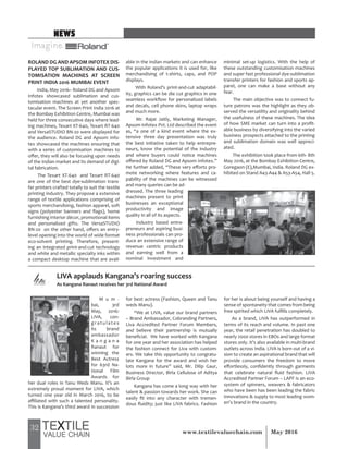 32 May 2016www.textilevaluechain.com
ROLAND DG AND APSOM INFOTEX DIS-
PLAYED TOP SUBLIMATION AND CUS-
TOMISATION MACHINES AT SCREEN
PRINT INDIA 2016 MUMBAI EVENT
India, May 2016– Roland DG and Apsom
Infotex showcased sublimation and cus-
tomisation machines at yet another spec-
tacular event. The Screen Print India 2016 at
the Bombay Exhibition Centre, Mumbai was
held for three consecutive days where lead-
ing machines, Texart XT-640, Texart RT-640
and VersaSTUDIO BN-20 were displayed for
the audience. Roland DG and Apsom Info-
tex showcased the machines ensuring that
with a series of customisation machines to
offer, they will also be focusing upon needs
of the Indian market and its demand of digi-
tal fabrication.
The Texart XT-640 and Texart RT-640
are one of the best dye-sublimation trans-
fer printers crafted totally to suit the textile
printing industry. They propose a extensive
range of textile applications comprising of
sports merchandising, fashion apparel, soft
signs (polyester banners and flags), home
furnishing interior décor, promotional items
and personalized gifts. The VersaSTUDIO
BN-20 on the other hand, offers an entry-
level opening into the world of wide format
eco-solvent printing. Therefore, present-
ing an integrated print-and-cut technology
and white and metallic specialty inks within
a compact desktop machine that are avail-
able in the Indian markets and can enhance
the popular applications it is used for, like
merchandising of t-shirts, caps, and POP
displays.
With Roland’s print-and-cut adaptabil-
ity, graphics can be die cut graphics in one
seamless workflow for personalized labels
and decals, cell phone skins, laptop wraps
and much more.
Mr. Rajat Jaitly, Marketing Manager,
Apsom Infotex Pvt. Ltd described the event
as, “a one of a kind event where the ex-
tensive three day presentation was truly
the best initiative taken to help entrepre-
neurs, know the potential of the industry
and where buyers could notice machines
offered by Roland DG and Apsom Infotex.”
He further added, “These very efforts pro-
mote networking where features and ca-
pability of the machines can be witnessed
and many queries can be ad-
dressed. The three leading
machines present to print
businesses an exceptional
productivity and image
quality in all of its aspects.
Industry based entre-
preneurs and aspiring busi-
ness professionals can pro-
duce an extensive range of
revenue centric products
and earning well from a
nominal investment and
minimal set-up logistics. With the help of
these outstanding customisation machines
and super fast professional dye-sublimation
transfer printers for fashion and sports ap-
parel, one can make a base without any
fear.
The main objective was to connect fu-
ture patrons was the highlight as they ob-
served the versatility and originality behind
the usefulness of these machines. The idea
of how SME market can turn into a profit-
able business by diversifying into the varied
business prospects attached to the printing
and sublimation domain was well appreci-
ated.
The exhibition took place from 6th- 8th
May 2016, at the Bombay Exhibition Centre,
Goregaon (E),Mumbai, India. Roland DG ex-
hibited on Stand A43-A44 & A53-A54, Hall 5.
M u m -
bai, 3rd
May, 2016:
LIVA, con-
gratulates
its brand
ambassador
K a n g a n a
Ranaut for
winning the
Best Actress
for 63rd Na-
tional Film
Awards for
her dual roles in Tanu Weds Manu. It’s an
extremely proud moment for LIVA, which
turned one year old in March 2016, to be
affiliated with such a talented personality.
This is Kangana’s third award in succession
for best actress (Fashion, Queen and Tanu
weds Manu).
“We at LIVA, value our brand partners
– Brand Ambassador, Cobranding Partners,
Liva Accredited Partner Forum Members,
and believe their partnership is mutually
beneficial. We have worked with Kangana
for one year and her association has helped
the fashion connect for Liva with custom-
ers. We take this opportunity to congratu-
late Kangana for the award and wish her
lots more in future” said, Mr. Dilip Gaur,
Business Director, Birla Cellulose of Aditya
Birla Group
Kangana has come a long way with her
talent & passion towards her work. She can
easily fit into any character with tremen-
dous fluidity; just like LIVA fabrics. Fashion
for her is about being yourself and having a
sense of spontaneity that comes from being
free spirited which LIVA fulfills completely.
As a brand, LIVA has outperformed in
terms of its reach and volume. In past one
year, the retail penetration has doubled to
nearly 2000 stores in EBOs and large format
stores only. It’s also available in multi-brand
outlets across India. LIVA is born out of a vi-
sion to create an aspirational brand that will
provide consumers the freedom to move
effortlessly, confidently through garments
that celebrate natural fluid fashion. LIVA
Accredited Partner Forum – LAPF is an eco-
system of spinners, weavers & fabricators
who have been has been leading the fabric
innovations & supply to most leading wom-
en’s brand in the country.
LIVA applauds Kangana’s roaring success
As Kangana Ranaut receives her 3rd National Award
NEWS
 