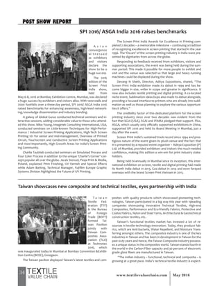 34 May 2016www.textilevaluechain.com
A s i a n
convergence
w i t n e s s e d
as exhibitors
and visitors
declare the
show to be a
huge success
The 2016
edition of the
Screen Print
India show,
held from
May 6-8, 2016 at Bombay Exhibition Centre, Mumbai, was declared
a huge success by exhibitors and visitors alike. With 1000 stalls and
7000 footfalls over a three-day period, SPI 2016/ ASGA India 2016
raised benchmarks for enhancing awareness, high-level network-
ing, knowledge dissemination and industry bonding.
A galaxy of Global Gurus conducted technical seminars and in-
teractive sessions, adding considerable value to those who attend-
ed this show. Mike Young, Imagetek Consulting International, USA,
conducted seminars on Little-known Techniques for High-Perfor-
mance / Industrial Screen Printing Applications, High-Tech Screen
Printing 101 for senior and mid-management, Overview of Printed
Circuit, Touchscreen and Conductive Screen Printing Applications
and most importantly, High Growth Areas for India’s Screen Print-
ing Community.
Charlie Taublieb conducted seminars on Simulated Process and
Four Color Process in addition to the unique ‘Charlie’s Corner’ con-
cept popular all over the globe. Jacek Stencel, Pasja Print & Media,
Poland, explained Print Finishing, UV Varnish and Special Effects
while Adam Batting, Technical Manager, Fujifilm Europe Graphic
Systems Division highlighted the Future of UV Printing.
The Screen Print India Awards for Excellence in Printing com-
pleted 2 decades – a memorable milestone – continuing a tradition
of recognizing excellence in screen printing that started in the year
1996. The ‘Oscars’ of the screen printing industry in India were pre-
sented by dignitaries from across the globe.
Responding to feedback received from exhibitors, visitors and
supporting associations, the event was being held during the sum-
mer period. This made it possible for more people to exhibit and
visit and the venue was selected so that large and heavy running
machines could be displayed during the show.
Devang N Sheth, Director, Aditya Expositions, shared, “The
Screen Print India exhibition made its debut in 1994 and has be-
come bigger in size, wider in scope and greater in significance. It
now also includes textile printing and digital printing. A co-located
niche event, Sublimation Ideas Expo also made its debut alongside,
providing a focused interface to printers who are already into subli-
mation as well as those planning to explore the various opportuni-
ties it offers.”
The credibility factor of this dedicated platform for the screen
printing industry since over two decades was evident from the
fact that SGIA (USA), SGAI and IPAMA pledged their support. Plus,
ASGA, which usually only officially supported exhibitions in China,
supported SPI 2016 and held its Board Meeting in Mumbai, just a
day after the event.
Screen Print India’s sustained track record since 1994 and pres-
tigious nature of the event given its plush venue and the fact that
it is presented by a reputed event organiser – Aditya Exposition (P)
Ltd. of Mumbai, provided exhibitors and visitors the much-needed
confidence, making this edition a win-win for print industry stake-
holders.
Being held bi-annually in Mumbai since its inception, this inter-
national exhibition on screen, textile and digital printing had made
its North India debut in 2013, Goa debut in 2014 and even forayed
overseas with the brand Screen Print Vietnam in 2015.
SPI 2016/ ASGA India 2016 raises benchmarks
POST SHOW REPORT
T a i w a n
Textile Fed-
eration (TTF)
& the Bureau
of Foreign
Trade (BOFT)
formed Tai-
wan Pavilion
jointly with
Taiwan Com-
posites Asso-
ciation (TCA)
at Technotex
2016, which
was inaugurated today in Mumbai at Bombay Convention &Exhibi-
tion Centre (BCEC), Goregaon.
The Taiwan pavilion displayed Taiwan’s latest textiles and com-
posites with quality products which showcased pioneering tech-
nologies. Taiwan participated in a big way this year with 19leading
companies showcasing Innovative Technical Textiles, High-end
Composites, Performance and Eco-friendly Fabrics, Protective and
Coated fabrics, Nylon and Steel Yarns, Architectural & Geotechnical
construction textiles, etc.
Taiwan’s functional textiles market has invested a lot of re-
sources in textile technology innovation. Today, they produce fab-
rics, which are Anti-bacteria, Water Repellent, and Moisture Trans-
ferring amongst others. The composites industry is one of the key
industries in Taiwan and has been in development in Taiwan for the
past sixty years and hence, the Taiwan Composite Industry possess-
es a unique status in the composites world. Taiwan stands fourth in
the world in the Carbon Fiber capacity and 30 percent of electronic
grade glass fibers are manufactured in Taiwan.
“The Indian industry – functional, technical and composite – is
growing at a great pace. India’s technical textile industry is expect-
Taiwan showcases new composite and technical textiles, eyes partnership with India
 