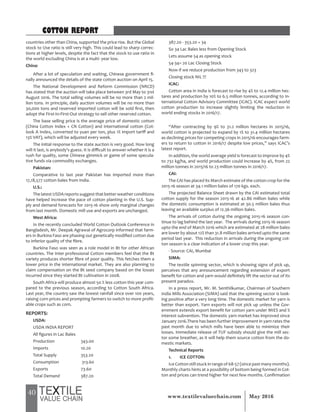 40 May 2016www.textilevaluechain.com
countries other than China, supported the price rise. But the Global
stock to Use ratio is still very high. This could lead to sharp correc-
tions at higher levels, despite the fact that the stock to use ratio in
the world excluding China is at a multi- year low.
China:
After a lot of speculation and waiting, Chinese government fi-
nally announced the details of the state cotton auction on April 15.
The National Development and Reform Commission (NRCD)
has stated that the auction will take place between 3rd May to 31st
August 2016. The total selling volumes will be no more than 2 mil-
lion tons. In principle, daily auction volumes will be no more than
30,000 tons and reserved imported cotton will be sold first, then
adopt the First-In-First-Out strategy to sell other reserved cotton.
The base selling price is the average price of domestic cotton
(China Cotton Index + CN Cotton) and international cotton (Cot-
look A Index, converted to yuan per ton, plus 1% import tariff and
13% VAT), which will be adjusted every week.
The initial response to the state auction is very good. How long
will it last, is anybody’s guess. It is difficult to answer whether it is a
rush for quality, some Chinese gimmick or game of some specula-
tive funds via commodity exchanges.
Pakistan:
Comparative to last year Pakistan has imported more than
17,18,577 cotton bales from India.
U.S.:
The latest USDA reports suggest that better weather conditions
have helped increase the pace of cotton planting in the U.S. Sup-
ply and demand forecasts for 2015-16 show only marginal changes
from last month. Domestic mill use and exports are unchanged.
West Africa:
In the recently concluded World Cotton Outlook Conference in
Bangladesh, Mr. Deepak Agrawal of Agrocorp informed that farm-
ers in Burkina Faso are phasing out genetically modified cotton due
to inferior quality of the fibre.
Burkina Faso was seen as a role model in Bt for other African
countries. The Inter professional Cotton members feel that the Bt
variety produces shorter fibre of poor quality. This fetches them a
lower price in the international market. They are also planning to
claim compensation on the Bt seed company based on the losses
incurred since they started Bt cultivation in 2008.
South Africa will produce almost 50 % less cotton this year com-
pared to the previous season, according to Cotton South Africa.
Last year, the country saw the lowest rainfall since over 100 years,
raising corn prices and prompting farmers to switch to more profit-
able crops such as corn.
REPORTS:
USDA:
USDA INDIA REPORT
All figures in Lac Bales
Production 343.00
Imports 10.20
Total Supply 353.20
Consumption 313.60
Exports 73.60
Total Demand 387.20
387.20 - 353.20 = 34
So 34 Lac Bales less from Opening Stock
Lets assume 54 as opening stock
54-34= 20 Lac Closing Stock
Now if we reduce production from 343 to 323
Closing stock NIL !!!
ICAC:
Cotton area in India is forecast to rise by 4% to 12.4 million hec-
tares and production by 10% to 6.5 million tonnes, according to In-
ternational Cotton Advisory Committee (ICAC). ICAC expect world
cotton production to increase slightly limiting the reduction in
world ending stocks in 2016/17.
“After contracting by 9% to 31.2 million hectares in 2015/16,
world cotton is projected to expand by 1% to 31.4 million hectares
as declining prices for competing crops in 2015/16 encourages farm-
ers to return to cotton in 2016/17 despite low prices,” says ICAC’s
latest report.
In addition, the world average yield is forecast to improve by 4%
to 732 kg/ha, and world production could increase by 4%, from 22
million tonnes in 2015/16 to 23 million tonnes in 2016/17.
CAI:
The CAI has placed its March estimate of the cotton crop for the
2015-16 season at 34.1 million bales of 170 kgs. each.
The projected Balance Sheet drawn by the CAI estimated total
cotton supply for the season 2015-16 at 42.86 million bales while
the domestic consumption is estimated at 30.5 million bales thus
leaving an available surplus of 12.36 million bales.
The arrivals of cotton during the ongoing 2015-16 season con-
tinue to lag behind the last year. The arrivals during 2015-16 season
upto the end of March 2016 which are estimated at 28 million bales
are lower by about 12% than 31.8 million bales arrived upto the same
period last year. This reduction in arrivals during the ongoing cot-
ton season is a clear indication of a lower crop this year.
- Source: CAI, Mumbai
SIMA:
The textile spinning sector, which is showing signs of pick up,
perceives that any announcement regarding extension of export
benefit for cotton and yarn would definitely lift the sector out of its
present paradox.
In a press report, Mr. M. Senthilkumar, Chairman of Southern
India Mills Association (SIMA) said that the spinning sector is look-
ing positive after a very long time. The domestic market for yarn is
better than export. Yarn exports will not pick up unless the Gov-
ernment extends export benefit for cotton yarn under MIES and %
interest subvention. The domestic yarn market has improved since
January 2016.There has been further improvement in yarn rates the
past month due to which mills have been able to minimize their
losses. Immediate release of TUF subsidy should give the mill sec-
tor some breather, as it will help them source cotton from the do-
mestic markets.
Technical Reports
1. ICE COTTON:
Ice Cottonstill stuck in range of 68-57 (since past many months).
Monthly charts hints at a possibility of bottom being formed in Cot-
ton and prices can trend higher for next few months. Confirmation
COTTON REPORT
 