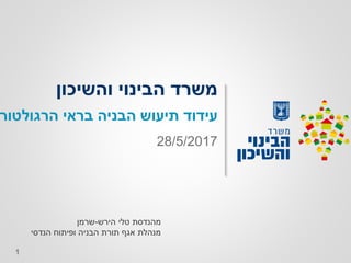 1
‫והשיכון‬ ‫הבינוי‬ ‫משרד‬
‫בראי‬ ‫הבניה‬ ‫תיעוש‬ ‫עידוד‬‫הרגולטור‬
28/5/2017
‫הירש‬ ‫טלי‬ ‫מהנדסת‬-‫שרמן‬
‫הנדסי‬ ‫ופיתוח‬ ‫הבניה‬ ‫תורת‬ ‫אגף‬ ‫מנהלת‬
 