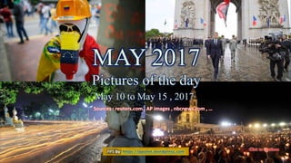 MAY 2017
Pictures of the day
May 10 – May 15
May 16, 2017 Pictures of the day - May 10 to May 15 1
MAY 2017
Pictures of the day
May 10 to May 15 , 2017
Sources : reuters.com , AP images , nbcnews.com , …
PPS by https://ppsnet.wordpress.com
 