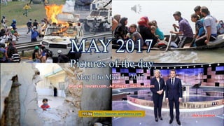 May 7, 2017 Pictures of the day - May 1 to May 4 , 2017 1
MAY 2017
Pictures of the day
May 1 to May 4 , 2017
Sources : reuters.com , AP images , nbcnews.com
PPS by https://ppsnet.wordpress.com
 