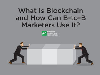 What Is Blockchain
and How Can B-to-B
Marketers Use It?
BUSINESS
MARKETING
ASSOCIATION
 