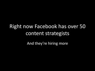 Right now Facebook has over 50
content strategists
And they’re hiring more
 