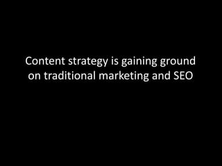 Content strategy is gaining ground
on traditional marketing and SEO
 