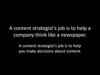 A content strategist’s job is to help a
company think like a newspaper.
A content strategist’s job is to help
you make decisions about content.
 