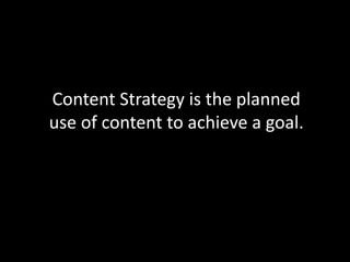 Content Strategy is the planned
use of content to achieve a goal.
 