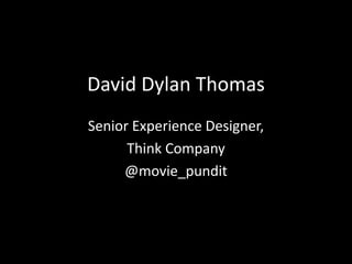 David Dylan Thomas
Senior Experience Designer,
Think Company
@movie_pundit
 