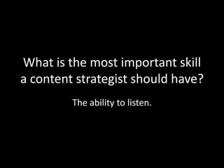 What is the most important skill
a content strategist should have?
The ability to listen.
 