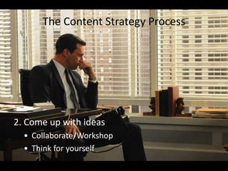 The Content Strategy Process
2. Come up with ideas
• Collaborate/Workshop
• Think for yourself
 