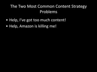 The Two Most Common Content Strategy
Problems
• Help, I’ve got too much content!
• Help, Amazon is killing me!
 