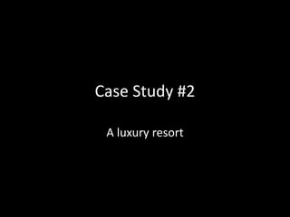 Case Study #2
A luxury resort
 