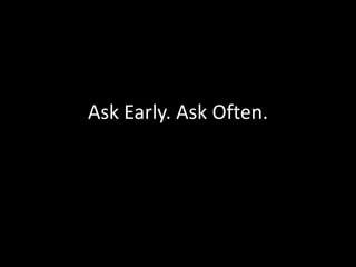Ask Early. Ask Often.
 