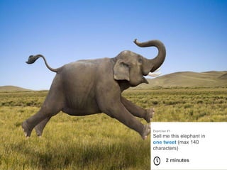 Exercise #1
Sell me this elephant in
one tweet (max 140
characters)
2 minutes
 